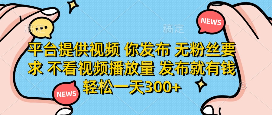 (14317期)平台提供视频 你发布 无粉丝要求 不看视频播放量 发布就有钱 轻松一天300+-亮剑学堂