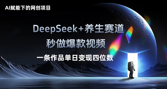 AI赋能下的网创项目,DeepSeek+养生赛道,秒做爆款视频一条作品单日变现三位数-亮剑学堂
