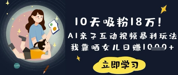 10天吸粉18W!AI亲子互动视频暴利玩法,我靠晒女儿日入数张-亮剑学堂