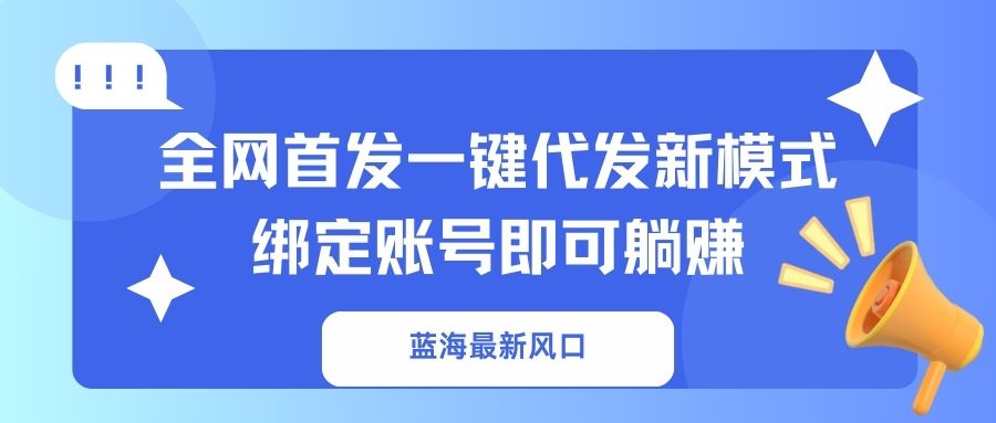 (14183期)蓝海最新风口,全网首发一键代发新模式!绑定账号即可躺赚-亮剑学堂