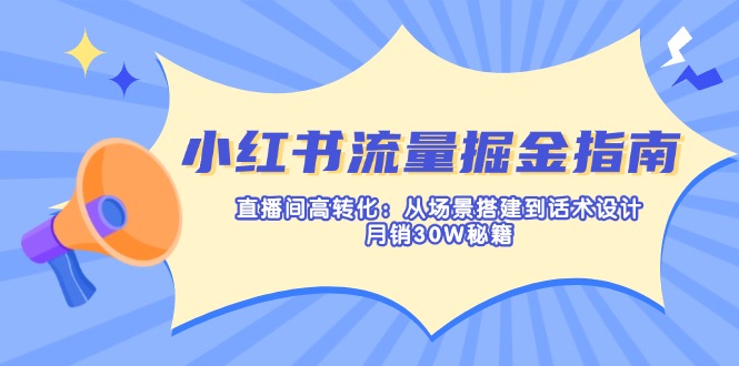 (14174期)小红书流量掘金指南:直播间高转化:从场景搭建到话术设计,月销30W秘籍-亮剑学堂