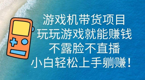 游戏机带货项目,玩玩游戏就能挣钱,不露脸不直播,小白轻松上手-亮剑学堂