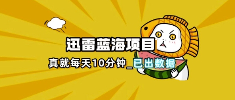 迅雷浏览器项目_真就每天忙活10分钟,完整拆解+热点把控(超详细拆解教程)-亮剑学堂