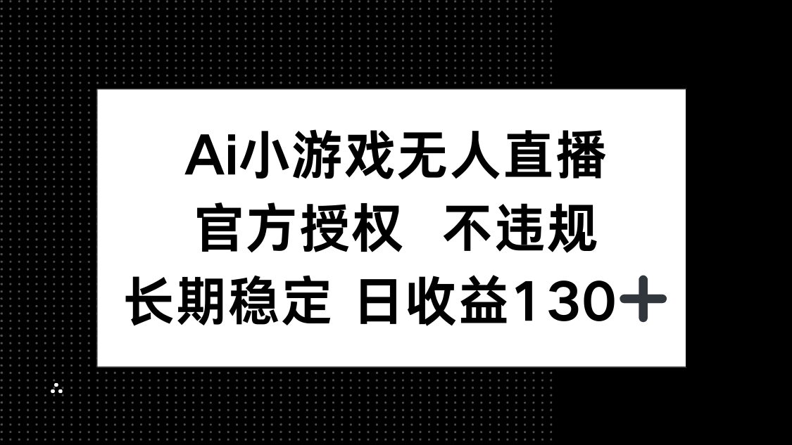 (14260期)AI小游戏无人直播,官方授权 不违规,单日平均收益130+-亮剑学堂