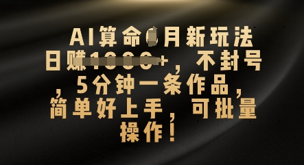 AI算命4月新玩法,日入数张,不封号,5分钟一条作品,简单好上手,可批量操作-亮剑学堂