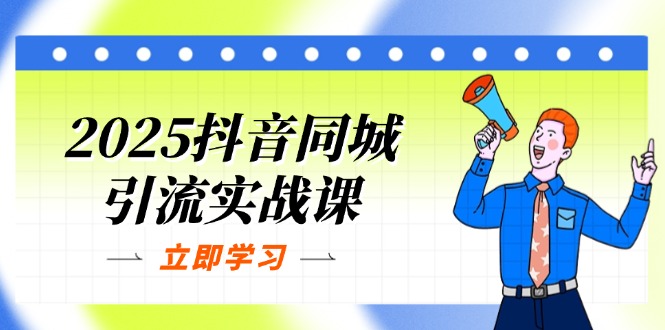 (14297期)2025抖音同城引流实战课:单店模型+团购爆款逻辑,快速提升POI热度分-亮剑学堂